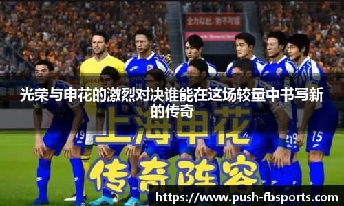 光荣与申花的激烈对决谁能在这场较量中书写新的传奇